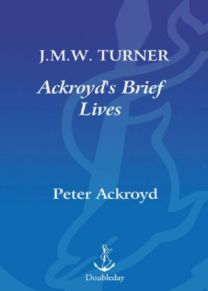 [Ackroyd's Brief Lives 02] • J. M. W. Turner